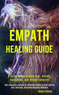 Empath Healing Guide: A Guide to Overcoming Fear, Anxiety, Narcissists, and Energy Vampires (Self-discovery Journey for Sensitive People to - Robin Perkins