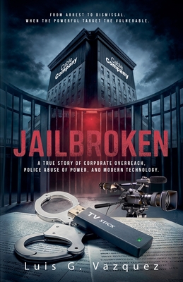 Jailbroken: A True Story of Corporate Overreach, Police Abuse of Power, and Modern Technology - Luis G. Vazquez
