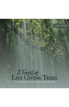 Coperta cărții 'A Forest of Life Giving Trees: 31-Day Prayer Guide to Live a Fruitful Life - April Fultz'