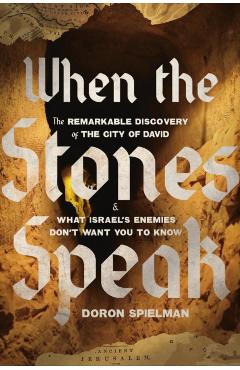 When the Stones Speak: The Remarkable Discovery of the City of David and What Israel's Enemies Don't Want You to Know - Doron Spielman