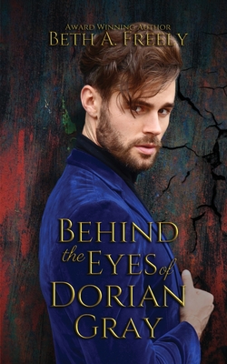 Behind the Eyes of Dorian Gray - Beth A. Freely