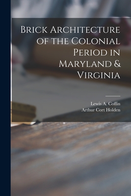 Brick Architecture of the Colonial Period in Maryland & Virginia - Lewis A. (lewis Augustus) B. Coffin