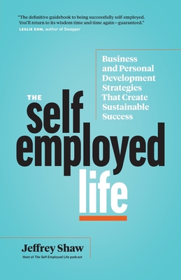 The Self-Employed Life: Business and Personal Development Strategies That Create Sustainable Success - Jeffrey Shaw