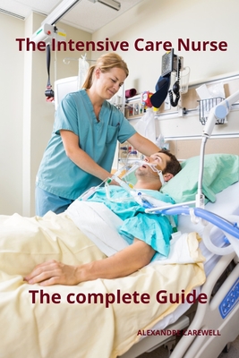 The Intensive Care Nurse The complete Guide - Alexandre Carewell
