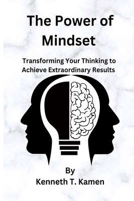 The Power of Mindset: Transforming Your Thinking to Achieve Extraordinary Results - Kenneth Kamen