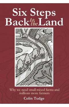 Coperta cărții 'Six Steps Back to the Land: Why We Need Small Mixed Farms and Millions More Farmers - Colin Tudge'