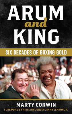 Arum and King: Six Decades of Boxing Gold - Marty Corwin