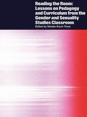 Reading the Room: Lessons on Pedagogy and Curriculum from the Gender and Sexuality Studies Classroom - Natalie Kouri-towe