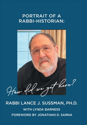 Portrait of a Rabbi-Historian: How Did We Get Here? - Rabbi Lance J. Sussman