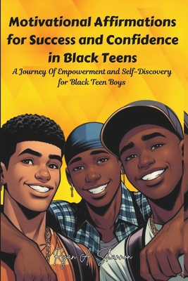 Motivational Affirmations for Success and Confidence in Black Teens: A Journey Of Empowerment and Self-Discovery for Black Teen Boys - Ryan A. Shannon