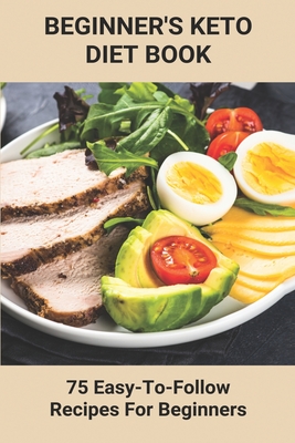 Coperta cărții 'Beginner's Keto Diet Book: 75 Easy-To-Follow Recipes For Beginners: Living The Keto Lifestyle - Kaitlyn Oneill'
