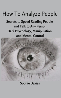 How To Analyze People: Secrets to Speed Reading People and Talk to Any Person. Dark Psychology, Manipulation and Mental Control. - 