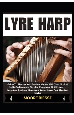Coperta cărții 'Lyre Harp: Guide To Playing And Earning Money With Your Musical Skills Performance Tips For Musicians Of All Levels -'