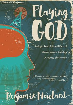 Playing God: Biological and Spiritual Effects of Electromagnetic Radiation - Benjamin Nowland