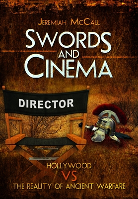 Swords and Cinema: Hollywood Vs the Reality of Ancient Warfare - Jeremiah Mccall