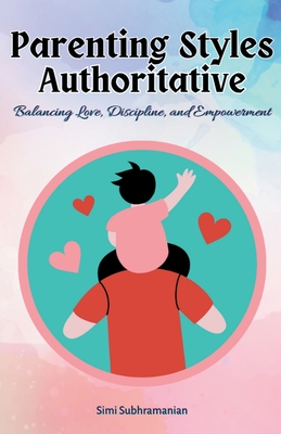 Coperta cărții 'Parenting Styles Authoritative: Balancing Love, Discipline, and Empowerment - Simi Subhramanian'