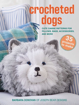 Crocheted Dogs: 35 Projects to Make: Cute Canine Patterns for Pillows, Bags, Accessories, and More - Barbara Donovan
