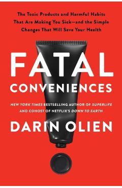 Fatal Conveniences: The Toxic Products and Harmful Habits That Are Making You Sick--And the Simple Changes That Will Save Your Health - Darin Olien