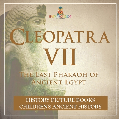Cleopatra VII: The Last Pharaoh of Ancient Egypt - History Picture Books Children's Ancient History - 