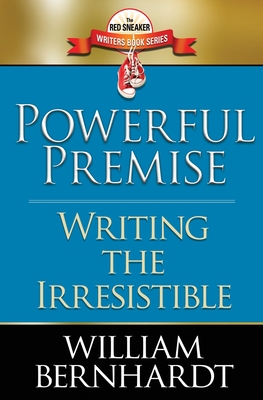 Powerful Premise: Writing the Irresistible - William Bernhardt
