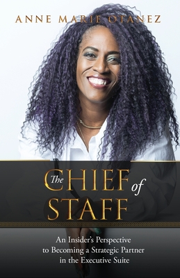 The Chief of Staff: An Insider's Perspective to Becoming a Strategic Partner in the Executive Suite - Anne Marie Otanez
