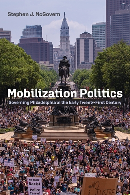 Mobilization Politics: Governing Philadelphia in the Early Twenty-First Century - Stephen J. Mcgovern