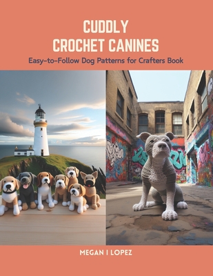 Cuddly Crochet Canines: Easy-to-Follow Dog Patterns for Crafters Book - Megan I. Lopez