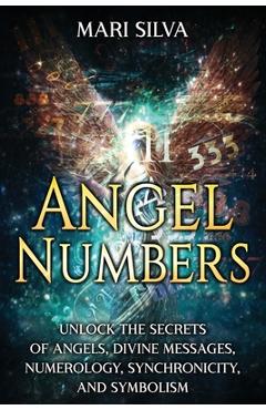 Coperta cărții 'Angel Numbers: Unlock the Secrets of Angels, Divine Messages, Numerology, Synchronicity, and Symbolism - Mari Silva'