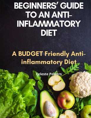 Beginners' Guide to an Anti-inflammatory Diet: A Budget Friendly Anti-inflammatory Diet - Celeste Powers