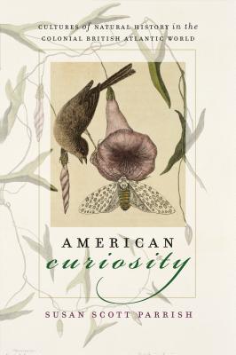 American Curiosity: Cultures of Natural History in the Colonial British Atlantic World - Susan Scott Parrish