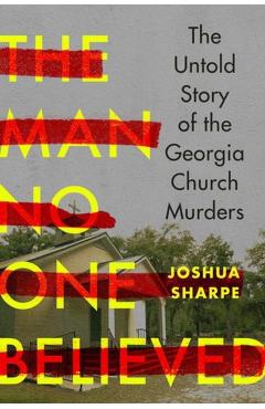 The Man No One Believed: The Untold Story of the Georgia Church Murders - Joshua Sharpe