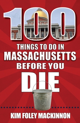 100 Things to Do in Massachusetts Before You Die - Kim Foley Mackinnon