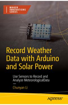 Coperta cărții 'Record Weather Data with Arduino and Solar Power: Use Sensors to Record and Analyze Meteorological Data - Chunyan Li'