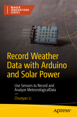 Coperta cărții 'Record Weather Data with Arduino and Solar Power: Use Sensors to Record and Analyze Meteorological Data - Chunyan Li'