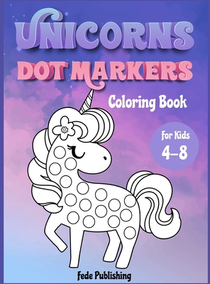 Unicorns Dot Markers Coloring book for kids 4-8: An activity book for girls and boys with cute Unicorns. The Perfect activity book to learn while havi - Fede Publishing