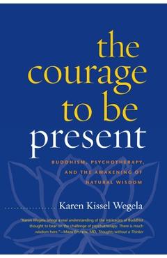 Coperta cărții 'The Courage to Be Present: Buddhism, Psychotherapy, and the Awakening of Natural Wisdom - Karen Kissel Wegela'