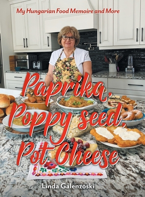 Paprika, Poppy seed, Pot Cheese: My Hungarian Food Memoire and More - Linda Galenzoski