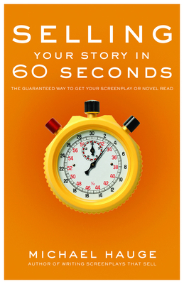 Coperta cărții 'Selling Your Story in 60 Seconds: The Guaranteed Way to Get Your Screenplay or Novel Read - Michael Hauge'