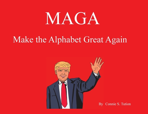 Maga: Make the Alphabet Great Again - Connie S. Tution