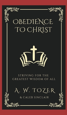 Obedience to Christ: Striving For the Greatest Wisdom of All - A. W. Tozer
