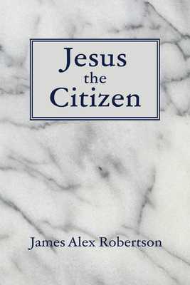 Jesus the Citizen - James Alex Robertson