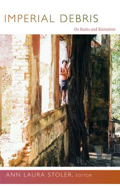 Coperta cărții 'Imperial Debris: On Ruins and Ruination - Ann Laura Stoler'
