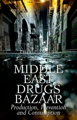 Middle East Drugs Bazaar: Production, Prevention and Consumption - Philip Robins