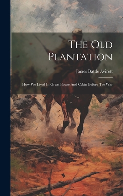 Coperta cărții 'The Old Plantation: How We Lived In Great House And Cabin Before The War - James Battle Avirett'