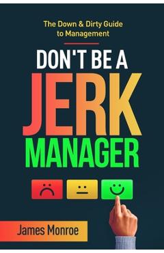 Coperta cărții 'Don't Be a Jerk Manager: The Down & Dirty Guide to Management - James Monroe'
