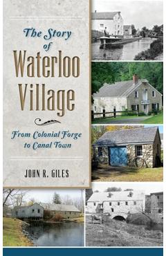Coperta cărții 'The Story of Waterloo Village: From Colonial Forge to Canal Town - John R. Giles'