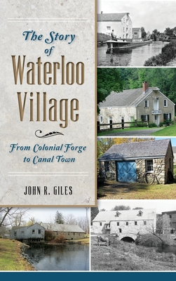 The Story of Waterloo Village: From Colonial Forge to Canal Town - John R. Giles