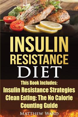 Insulin Resistance Diet: 2 Manuscripts - Insulin Resistance, Clean Eating No Calorie Counting Guide - Matthew Ward
