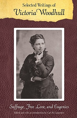 Selected Writings of Victoria Woodhull: Suffrage, Free Love, and Eugenics - Victoria C. Woodhull