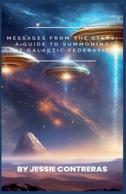 Messages from the Stars: A Guide to Summoning the Galactic Federation - Jessie Contreras